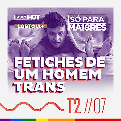 T2 - Ep. 07: Os fetiches de um homem Trans FTM