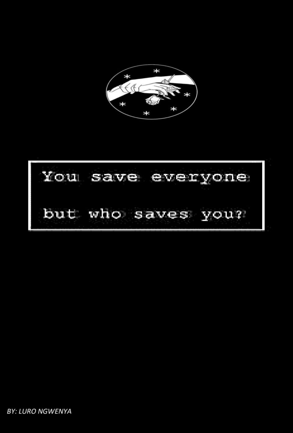YOU SAVE EVERYONE BUT WHO SAVE'S YOU?: You're not alone