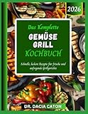DAS KOMPLETTE GEMÜSE GRILL KOCHBUCH: Schnelle, leckere Rezepte für frische und aufregende Grillgerichte