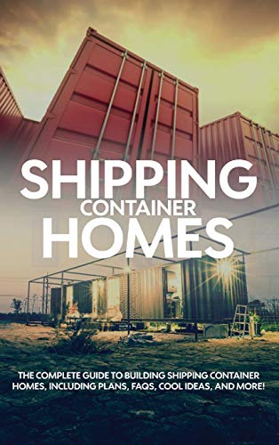 Shipping Container Homes: The complete guide to building shipping container