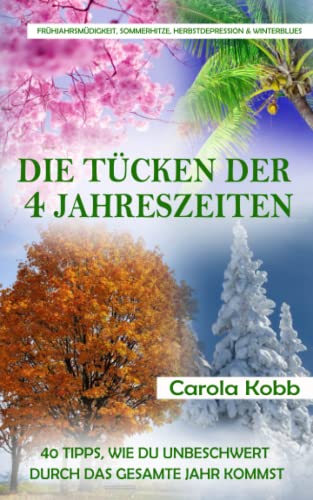 Frühjahrsmüdigkeit, Sommerhitze, Herbstdepression und Winterblues: Die Tücken der 4 Jahreszeiten: 40 Tipps, wie Du unbeschwert durch das gesamte Jahr kommst (Jahreszeiten-Zyklus)