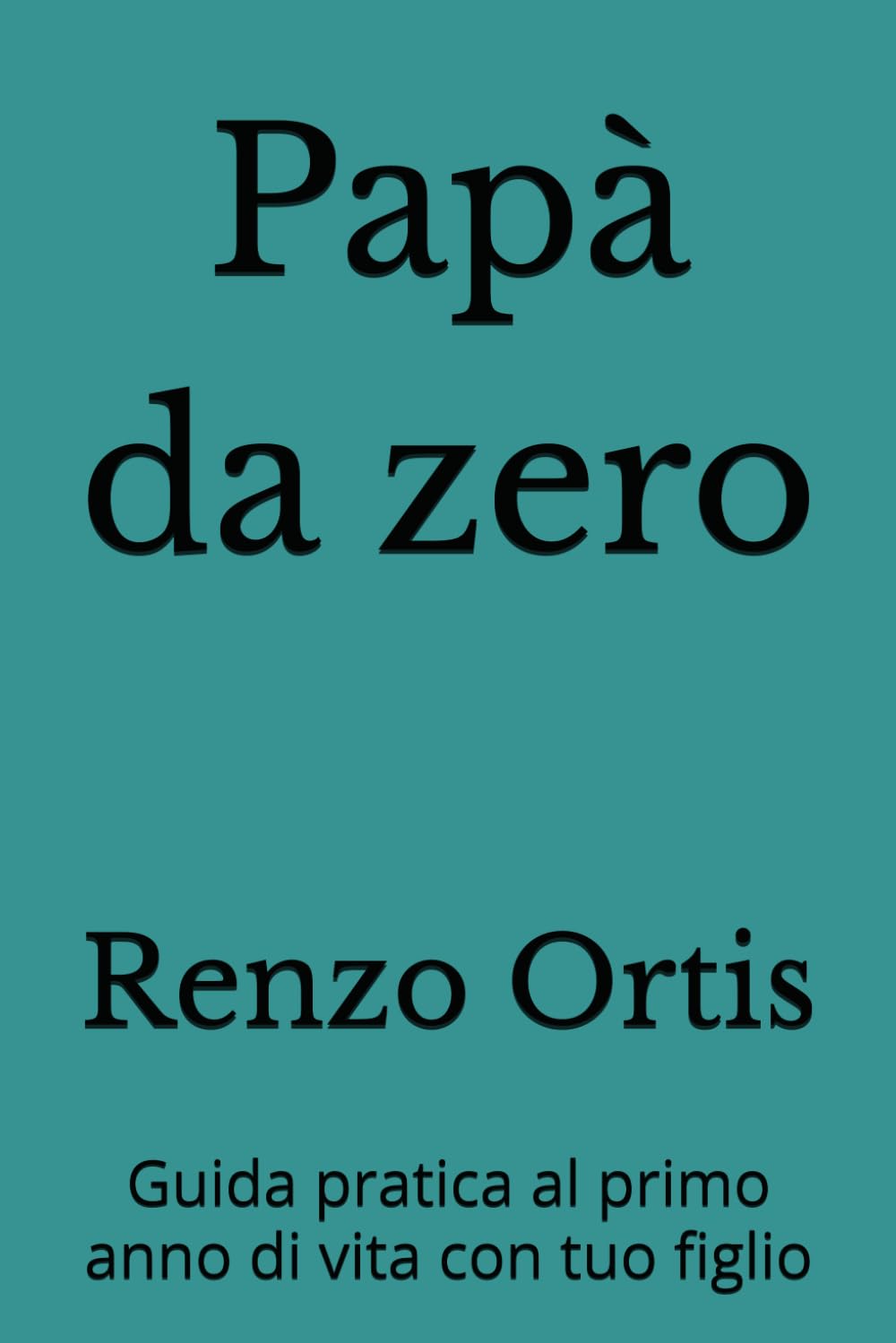 Papà da zero: Guida pratica al primo anno di vita con tuo figlio (Papà da zero a sei - Una guida pratica ed emotiva per crescere insieme ai figli, dalla nascita ai sei anni)