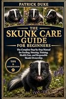 SKUNK CARE GUIDE FOR BEGINNERS: The Complete Step-by-Step Manual for Feeding, Housing, Training, Health Care, and Responsible Skunk Ownership. B0H1SN29WP Book Cover