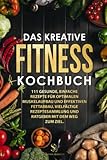 Das kreative Fitness Kochbuch: 111 gesunde, einfache Rezepte für optimalen Muskelaufbau und effektiven Fettabbau. Vielfältige Rezeptesammlung und Ratgeber mit dem Weg zum Ziel.