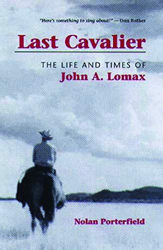 LAST CAVALIER: THE LIFE AND TIMES OF JOHN A. LOMAX, By Nolan Porterfield