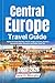 Central Europe Travel Guide 2025-2026 : Explore the Czech Republic, Poland, Hungary, Slovenia, Austria & Beyond with Maps, Itineraries, and Insider Travel Tips