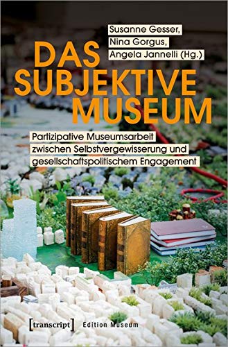 Das subjektive Museum: Partizipative Museumsarbeit zwischen Selbstvergewisserung und gesellschaftspo Das subjektive Museum: Partizipative Museumsarbeit zwischen Selbstvergewisserung und gesellschaftspo