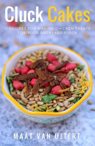 Cluck Cakes (TM): 11 Recipes For Making Chicken Treats For Your Backyard Flock