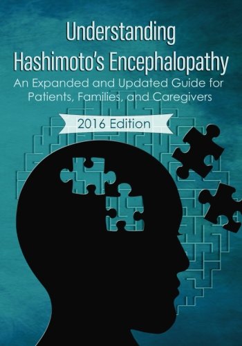 Understanding Hashimoto's Encephalopathy 2016 Edition: An Expanded and Updated Guide For Patients, Families, and Caregivers