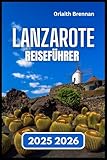 LANZAROTE REISEFÜHRER 2025 2026: Entdecken, Dorfkultur, Festivals, Naturwunder und Inselleben. - Orlaith Brennan 