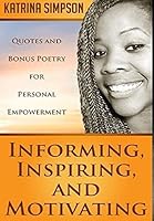 Informing, Inspiring, and Motivating: Quotes and Bonus Poetry for Personal Empowerment 1312836083 Book Cover
