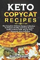 Keto Copycat Recipes: The Complete Delicious Recipes Collection to Prepare Healthy and Tasty Recipes Easily at Home with Step by Step Ketoge B08DDJTMS7 Book Cover