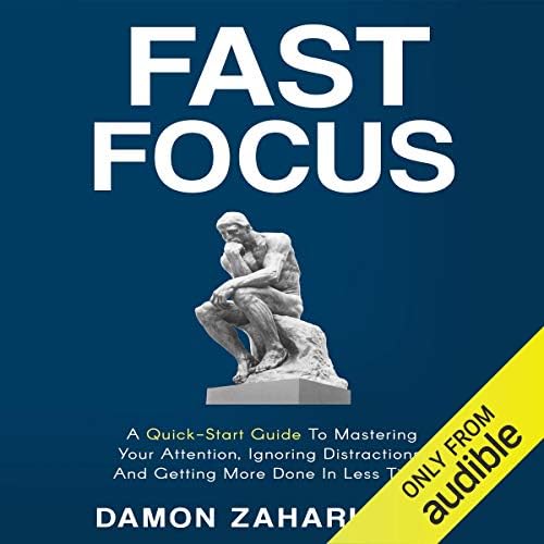 Fast Focus: A Quick-Start Guide to Mastering Your Attention, Ignoring Distractions, and Getting More Done in Less Time!
