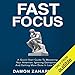 Fast Focus: A Quick-Start Guide to Mastering Your Attention, Ignoring Distractions, and Getting More Done in Less Time!