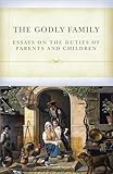 The Godly Family: Essays on the Duties of Parents and Children