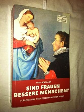 Sind Frauen bessere Menschen? Plädoyer für einen selbstbewussten Mann.