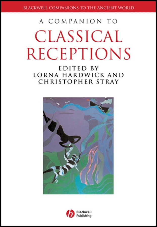 A Companion to Classical Receptions (Blackwell Companions to the Ancient World Book 129)
