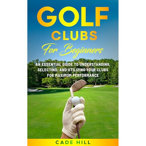 Golf Clubs for Beginners: An Essential Guide to Understanding, Selecting, and Utilizing Your Clubs for Maximum Performance by Cade Hill episode artwork
