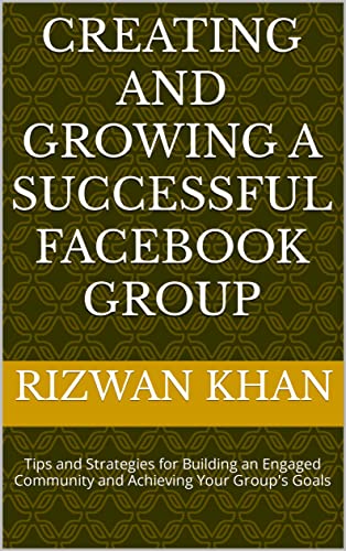 Creating and Growing a Successful Facebook Group: Tips and Strategies for Building an Engaged Community and Achieving Your Group's Goals