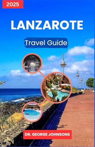 Lanzarote Travel Guide 2025: Discover Local Markets, Scenic Trails, and Sustainable Getaways for Every Budget (The Traveler’s Bucket List 2025)