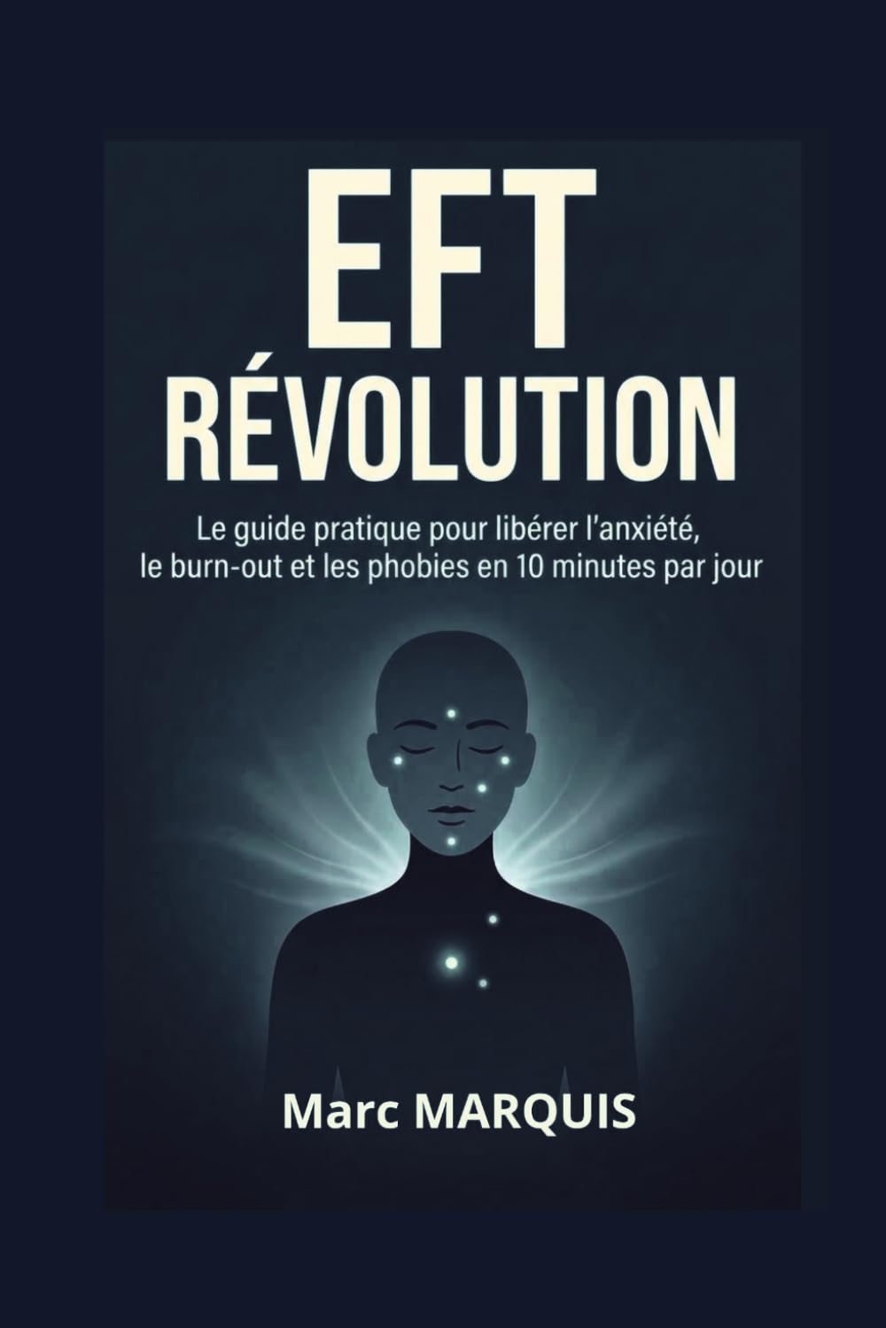 EFT RÉVOLUTION: Le guide pratique pour libérer l’anxiété, le burn-out et les phobies en 10 minutes par jour