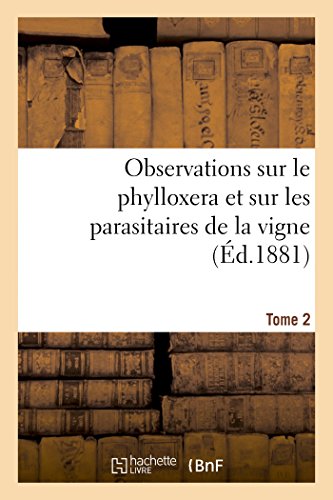 Observations sur le phylloxera et sur les parasitaires de la vigne (Éd.1881) Tome 2 (Sciences) (French Edition)