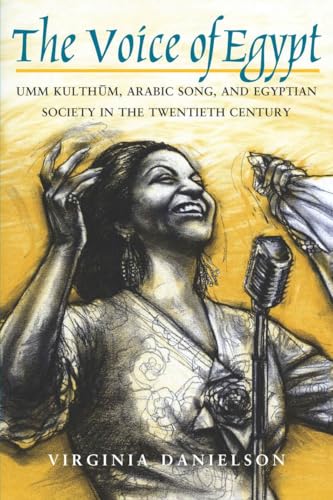 'The Voice of Egypt': Umm Kulthum, Arabic Song, and Egyptian Society in the Twentieth Century...