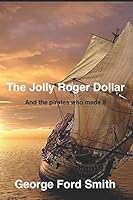 The Jolly Roger Dollar: and the pirates who made it 1520348371 Book Cover