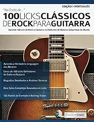 100 Licks Clássicos de Rock Para Guitarra: Aprenda 100 Licks de Rock na Guitarra no Estilo dos 20 Maiores Guitarristas (Licks de guitarra) (Portuguese Edition)