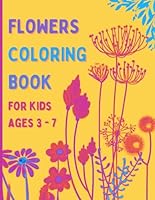 Flowers Coloring Book for Kids Ages 3 - 7: Beautiful Pages to Color with Flowers / Enjoy Cute Flowers Coloring Book / Flowers Coloring Book for Girls B0D5JTM95R Book Cover