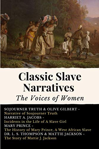 Classic Slave Narratives - The Voices of Women: 4 Books in 1 | Narrative of Sojourner Truth, Incidents in the Life of A Slave Girl, History of Mary Prince, Story of Mattie Jackson Classic Slave Narratives - The Voices of Women: 4 Books in 1 | Narrative of Sojourner Truth, Incidents in the Life of A Slave Girl, History of Mary Prince, Story of Mattie Jackson
