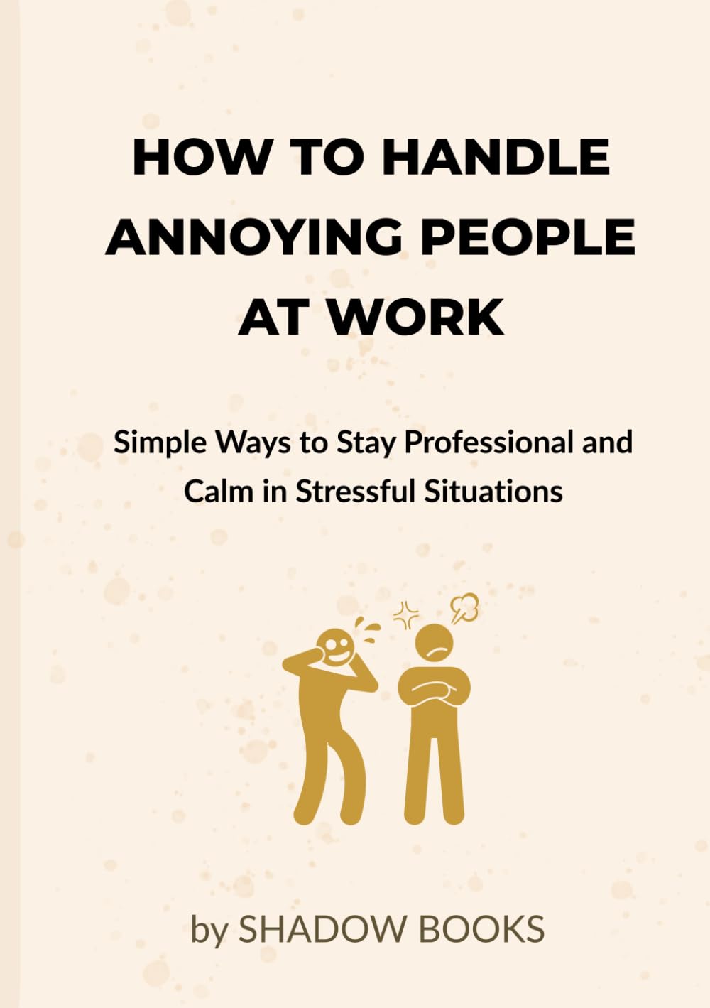 How to Handle Annoying People at Work: Simple Ways to Stay Professional and Calm in Stressful Situations