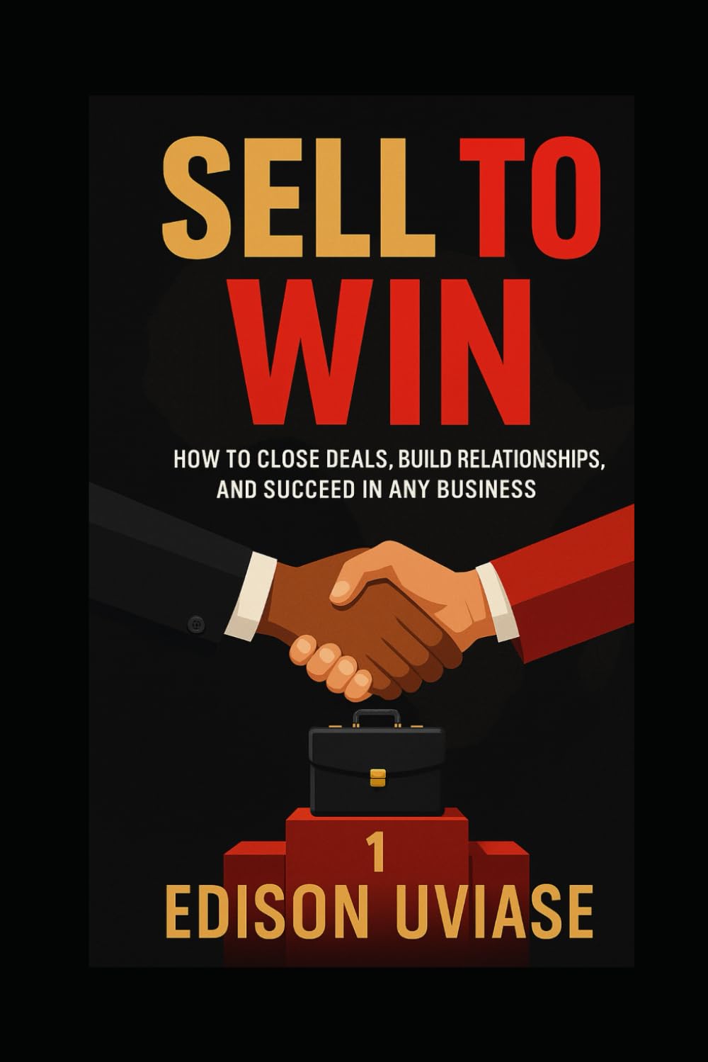 SELL TO WIN: How to Close Deals, Build Relationships, and Succeed in Any Business (Sales Mastery Series)