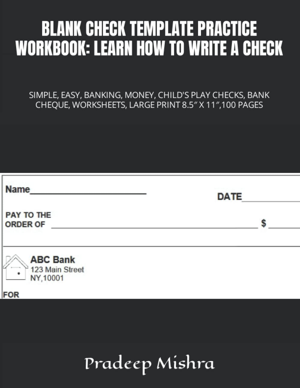 BLANK CHECK TEMPLATE PRACTICE WORKBOOK: LEARN HOW TO WRITE A CHECK: SIMPLE, EASY, BANKING, MONEY, CHILD'S PLAY CHECKS, BANK CHEQUE, WORKSHEETS, LARGE PRINT 8.5″ X 11″,100 PAGES