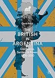 The British in Argentina: Commerce, Settlers and Power, 1800–2000 (Britain and the World)