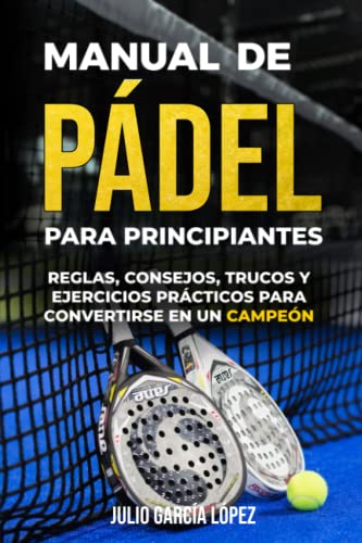 Manual de pádel para principiantes: El Deporte del momento explicado en Profundidad. Reglas, Consejos, Trucos y Ejercicios Prácticos para CONVERTIRSE EN CAMPEÓN EN 4 SEMANAS