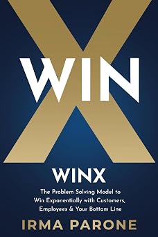 WINX The Problem-Solving Model to Win Exponentially with Customers, Employees and Your Bottom Line The WINX Decision Making Series