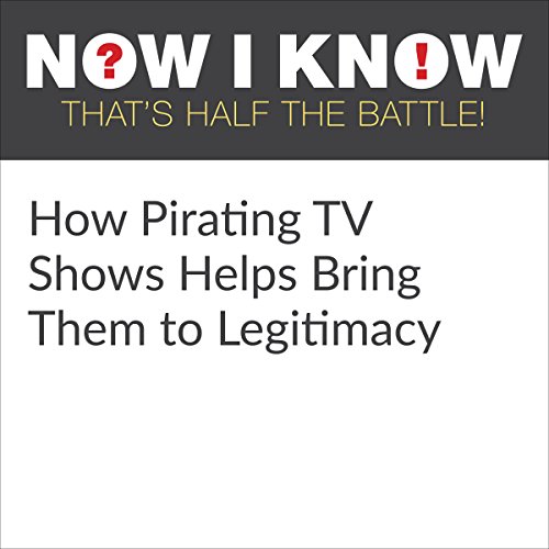 How Pirating TV Shows Helps Bring Them to Legitimacy (Audio Download) Dan Lewis, Giovannie Cruz