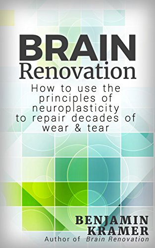 Brain Renovation - How to use the principles of neuroplasticity to repair decades of wear & tear Brain Renovation - How to use the principles of neuroplasticity to repair decades of wear & tear