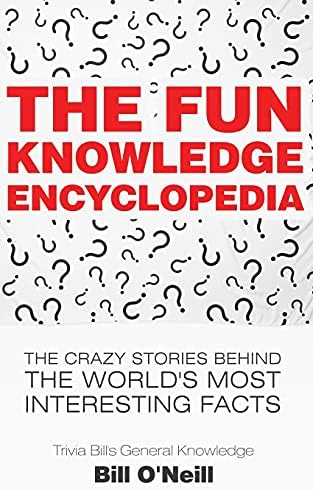 The Fun Knowledge Encyclopedia: The Crazy Stories Behind the World's Most Interesting Facts (Trivia Bill's General Knowledge)