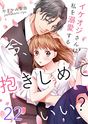 今、抱きしめていい？～イケオジさんは私を溺愛する :22 (ティラミス)