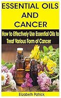 ESSENTIAL OILS AND CANCER: How to Effectively Use Essential Oils to Treat Various Form of Cancer B08DSYSLY8 Book Cover