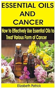 Paperback Essential Oils and Cancer: How to Effectively Use Essential Oils to Treat Various Form of Cancer Book
