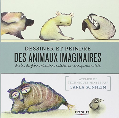  Dessiner et peindre des animaux imaginaires: Drôles de zèbres et autres créatures sans queue ni t Gratuit