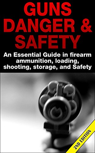 Guns Danger & Safety 2nd Edition: An Essential Guide In Firearm Ammunition, Loading, Shooting, Stora