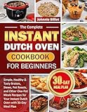The Complete Instant Dutch Oven Cookbook for Beginners: Simple, Healthy & Tasty Braises, Stews, Pot Roasts, and Other One-Pot Meals Recipes for Your Instant Dutch Oven with 30-Day Meal Plan