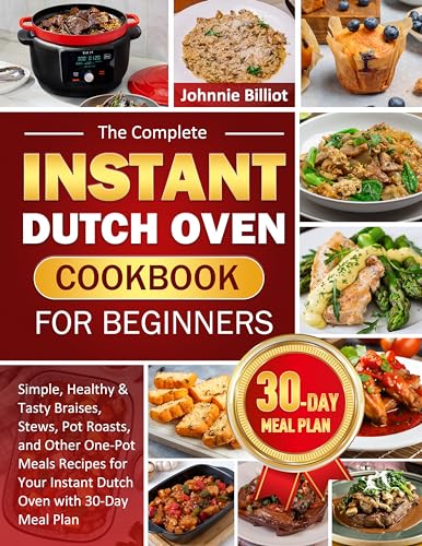 The Complete Instant Dutch Oven Cookbook for Beginners: Simple, Healthy & Tasty Braises, Stews, Pot Roasts, and Other One-Pot Meals Recipes for Your Instant Dutch Oven with 30-Day Meal Plan