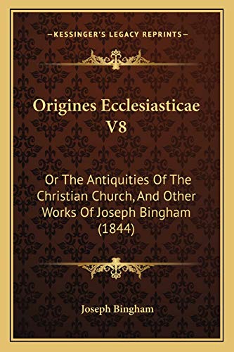 Origines Ecclesiasticae V8: Or The Antiquities Of The Christian Church, And Other Works Of Joseph Bingham (1844)