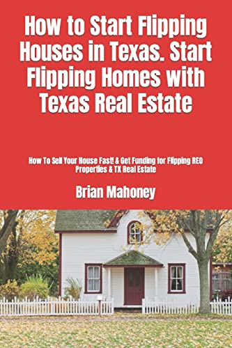 How to Start Flipping Houses in Texas. Start Flipping Homes with Texas Real Estate: How To Sell Your House Fast! & Get Funding for Flipping REO Properties & TX Real Estate