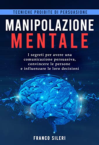 Tecniche Proibite Di Persuasione Manipolazione Mentale I Segreti Per Avere Una Comunicazione Persuasiva Convincere Le Persone E Influenzare Le Loro Decisioni Ebook Sileri Franco Amazon It Kindle Store